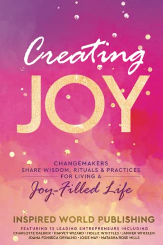 Stock image for Creating Joy: Changemakers Share Wisdom, Rituals & Practices For Living A Joy-Filled Life for sale by Your Online Bookstore