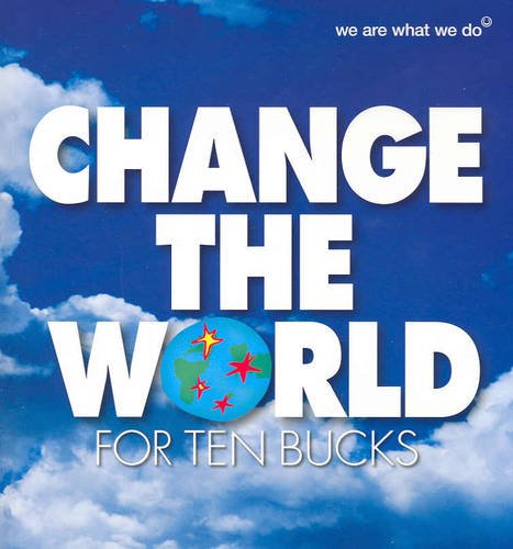 CHANGE THE WORLD FOR TEN BUCKS 50 Actions to Change the World and Make You Feel Great