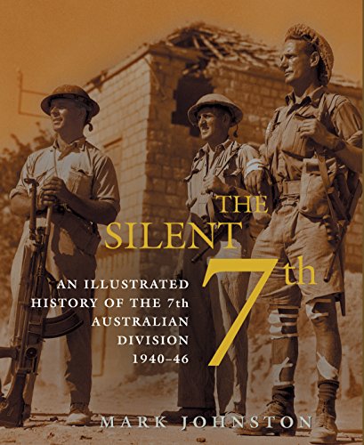 The Silent 7th : An Illustrated History of the 7th Australian Division 1940 - 46 - Johnston, Mark