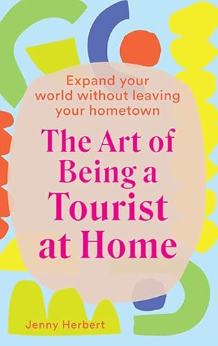 Stock image for The Art of Being a Tourist at Home: Expand Your World Without Leaving Your Home Town for sale by WorldofBooks
