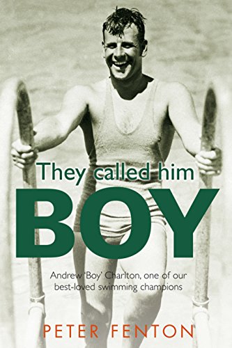 They Called Him Boy : Andrew 'Boy' Charlton, One of Our Best-Loved Swimming Champions