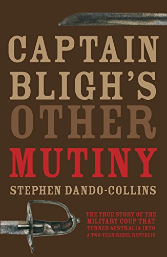 Captain Bligh's Other Mutiny: The True Story Of The Military Coup That Turned Australia Into A Tw...