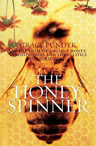 Honey Spinner: On the Trail of Ancient Honey, Vanishing Bees, and the Politics of Liquid Gold (9781741960884) by Grace Pundyk