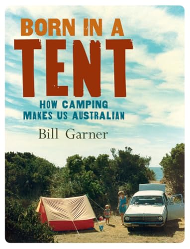 

Born in a tent : how camping makes us Australian. [first edition]