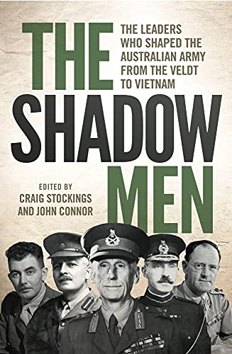 The Shadow Men: The leaders who shaped the Australian Army from the Veldt to Vietnam - Connor, John|Stockings, Craig