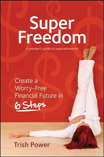 Stock image for Super Freedom: Create a Worry-Free Financial Future in 6 Steps: A Woman's Guide to Superannuation for sale by Revaluation Books