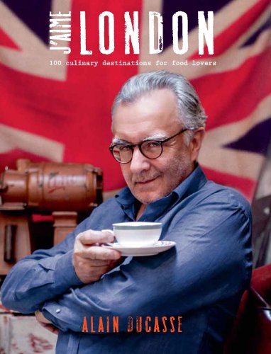 J'aime London: 100 Culinary Destinations for Food Lovers - Alain Ducasse