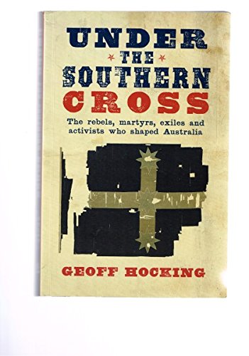 Under the Southern Cross: The Rebels, Martyrs, Exiles and Activists Who Shaped Australia.