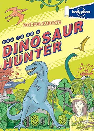 9781743219089: Not For Parents How to be a Dinosaur Hunter: Everything You Ever Wanted to Know (Lonely Planet Kids)