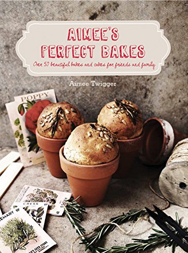 Aimee's Perfect Bakes: Over 50 beautiful bakes and cakes for friends and family - Aimee Twigger