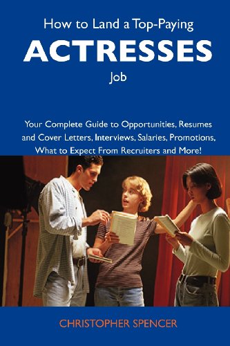 How to Land a Top-Paying Actresses Job: Your Complete Guide to Opportunities, Resumes and Cover Letters, Interviews, Salaries, Promotions, What to Expect From Recruiters and More (9781743477038) by Spencer, Christopher