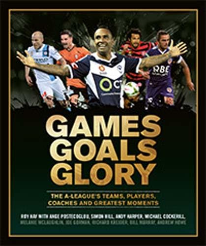 Stock image for Games Goals Glory: The A-League's Teams, Players, Coaches and Greatest Moments for sale by Ria Christie Collections