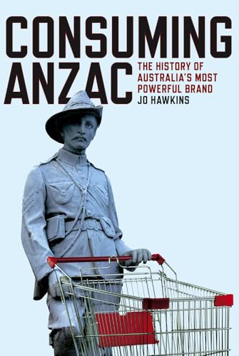 Imagen de archivo de Consuming Anzac: The History of Australias Most Powerful Brand a la venta por Reuseabook