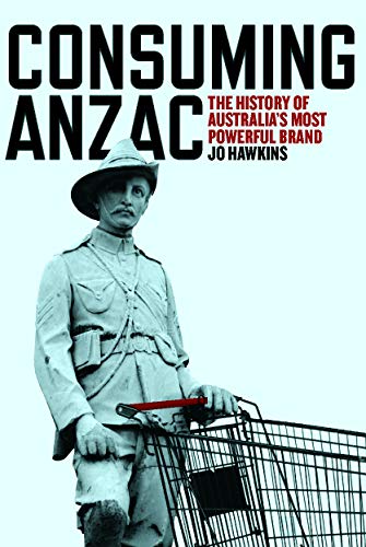 Stock image for Consuming Anzac: The History of Australias Most Powerful Brand for sale by Reuseabook