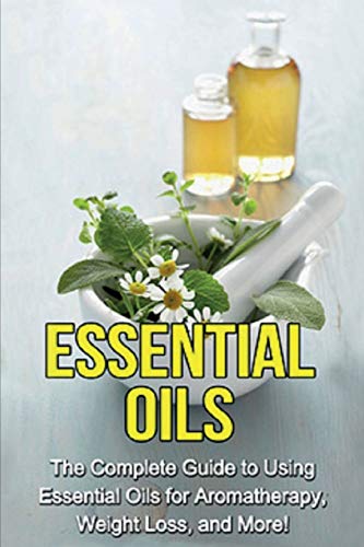 9781761030826: Essential Oils: The complete guide to using essential oils for aromatherapy, weight loss, and more!