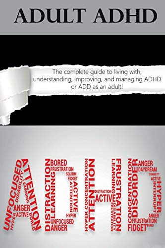 Stock image for Adult ADHD: The Complete Guide to Living with, Understanding, Improving, and Managing ADHD or ADD as an Adult! for sale by GF Books, Inc.