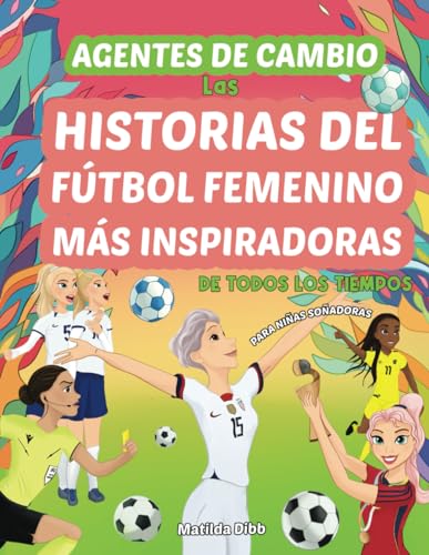 Beispielbild fr Agentes de cambio: Las Historias del Ftbol Femenino Ms Inspiradoras De Todos Los Tiempos!: Para Nias Soadoras zum Verkauf von GreatBookPrices