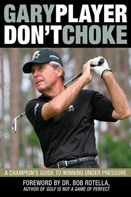 9781770221406: Don't Choke: A Champion's Guide to Winning Under Pressure by Player, Gary (2010) Hardcover