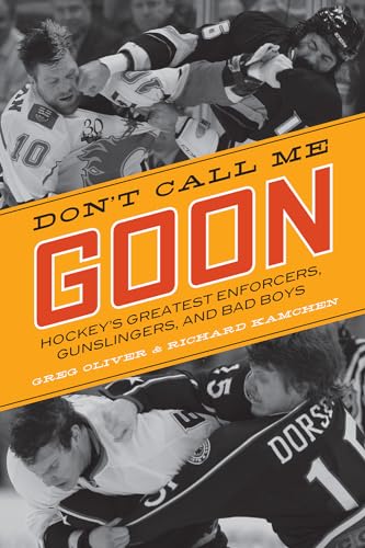 Donâ€™t Call Me Goon: Hockeyâ€™s Greatest Enforcers, Gunslingers, and Bad Boys (Hockeyâ€™s Greatest, 1) (9781770410381) by Oliver, Greg; Kamchen, Richard