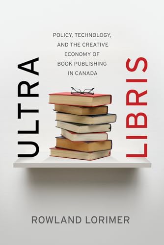 Stock image for Ultra Libris: Policy, Technology, and the Creative Economy of Book Publishing in Canada for sale by GF Books, Inc.