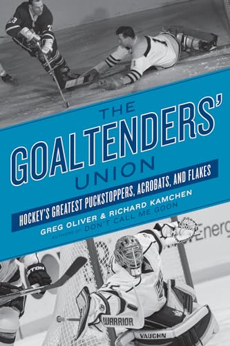 The Goaltenders' Union: Hockey's Greatest Puckstoppers, Acrobats, and Flakes