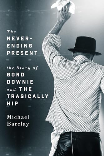 Stock image for The Never-Ending Present: The Story of Gord Downie and the Tragically Hip for sale by Zoom Books Company