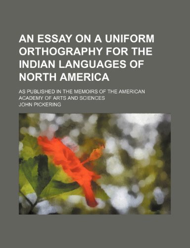 An essay on a uniform orthography for the Indian languages of North America; as published in the Memoirs of the American Academy of Arts and Sciences (9781770453654) by John Pickering