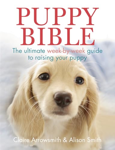 Stock image for Puppy Bible: The Ultimate Week-by-Week Guide to Raising Your Puppy for sale by Open Books