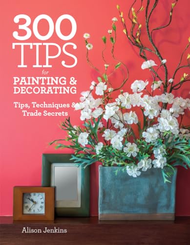 Stock image for 300 Tips for Painting and Decorating : Tips, Techniques and Trade Secrets for sale by Better World Books: West