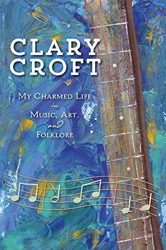 Imagen de archivo de Clary Croft: My Charmed Life in Music, Art, and Folklore a la venta por ABC:  Antiques, Books & Collectibles