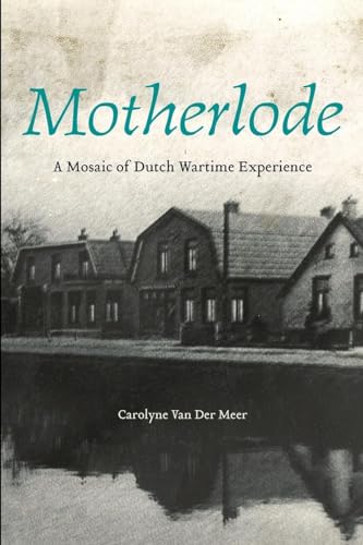 Motherlode: A Mosaic of Dutch Wartime Experience (Life Writing)