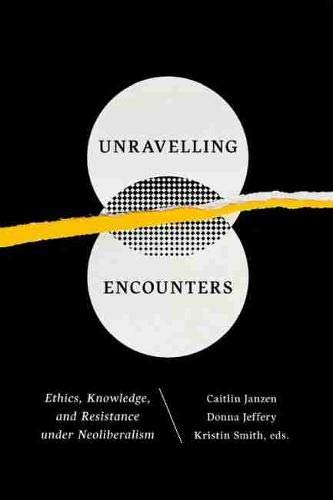 9781771121255: Unravelling Encounters: Ethics, Knowledge, and Resistance under Neoliberalism