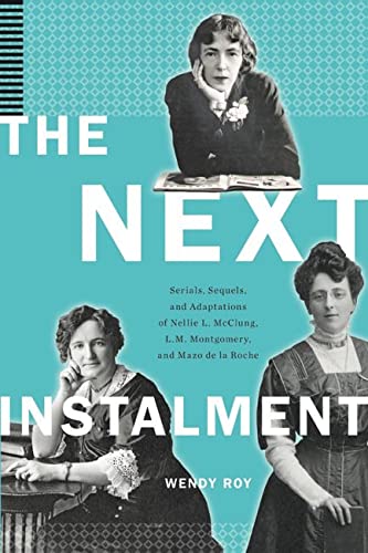 9781771123914: The Next Instalment: Serials, Sequels, and Adaptations of Nellie L. McClung, L. M. Montgomery, and Mazo De La Roche