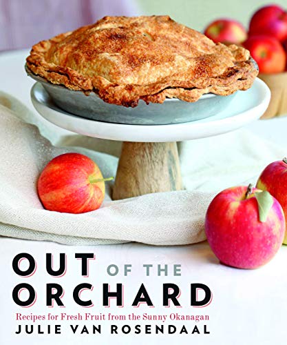 9781771511322: Out of the Orchard: Recipes for Fresh Fruit from the Sunny Okanagan