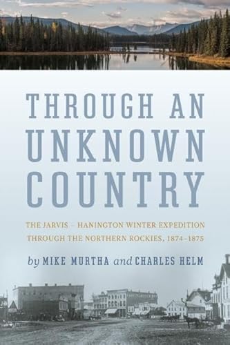 Stock image for Through an Unknown Country : The Jarvis - Hanington Winter Expedition Through the Northern Rockies, 1874 - 1875 for sale by Better World Books