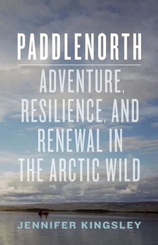 Stock image for Paddlenorth: Adventure, Resilience, and Renewal in the Arctic Wild for sale by Hourglass Books