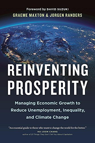Reinventing Prosperity: Managing Economic Growth to Reduce Unemployment, Inequality and Climate Change (David Suzuki Institute) - Maxton, Graeme; Randers, Jorgen