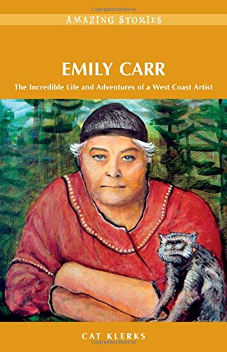 Emily Carr: The Incredible Life and Adventures of a West Coast Artist (Amazing Stories) - Cat Klerks