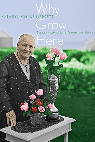 9781772120486: Why Grow Here: Essays on Edmonton's Gardening History