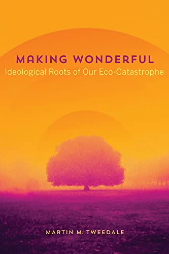 Stock image for Making Wonderful: Ideological Roots of Our Eco-Catastrophe for sale by Monster Bookshop