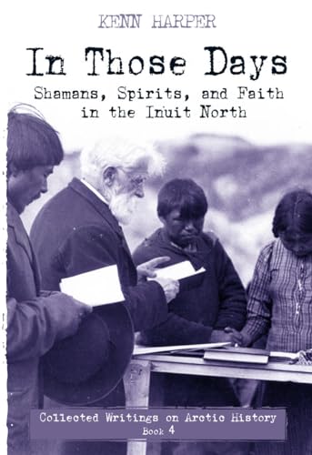 Stock image for In Those Days: Shamans, Spirits, and Faith in the Inuit North (In Those Days: Collected Writings on Arctic History, 4) for sale by SecondSale