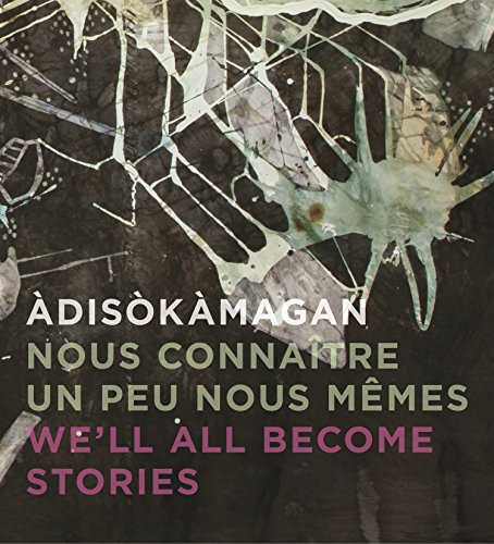 Stock image for Adisokamagan / Nous connaitre un peu nous-memes / We'll all become stories: A Survey of Art in the Ottawa-Gatineau Region for sale by Book Dispensary