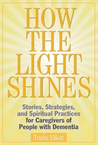 Stock image for How the Light Shines : Stories, Strategies, and Spiritual Practices for Caregivers of People With Dementia for sale by GreatBookPrices