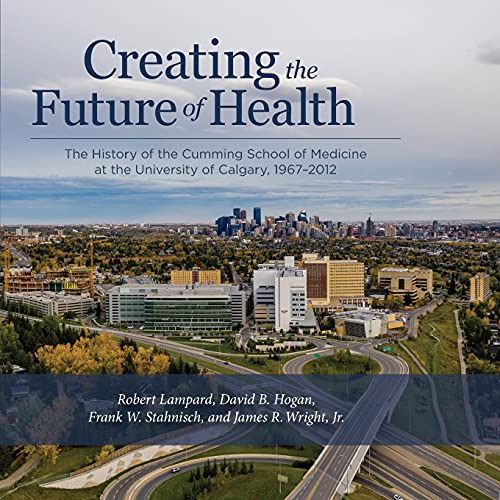 Imagen de archivo de Creating the Future of Health: The History of the Cumming School of Medicine at the University of Calgary, 1967-2012 a la venta por Midtown Scholar Bookstore