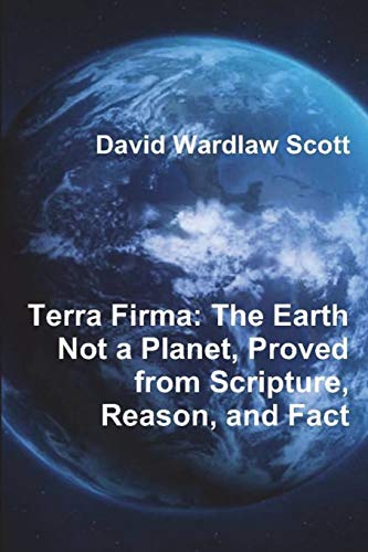 Stock image for Terra Firma: The Earth Not a Planet, Proved from Scripture, Reason, and Fact for sale by GreatBookPrices