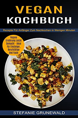Stock image for Vegan Kochbuch: Vegane Ernährung Leicht Gemacht - Ideal Für Einsteiger, Berufstätige Und Faule (Rezepte Für Anfänger Zum Nachkochen in for sale by ThriftBooks-Dallas