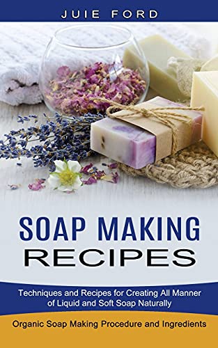 Stock image for Soap Making Recipes: Techniques and Recipes for Creating All Manner of Liquid and Soft Soap Naturally (Organic Soap Making Procedure and Ingredients) for sale by GreatBookPrices