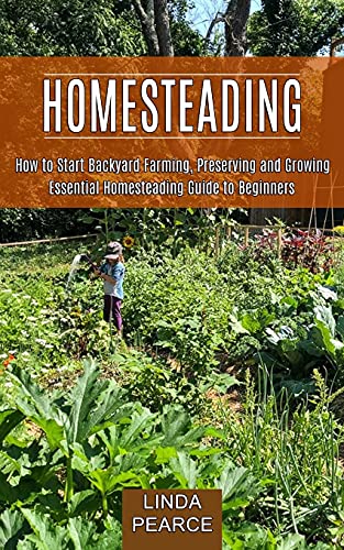 Beispielbild fr Homesteading: How to Start Backyard Farming, Preserving and Growing (Essential Homesteading Guide to Beginners) zum Verkauf von Big River Books
