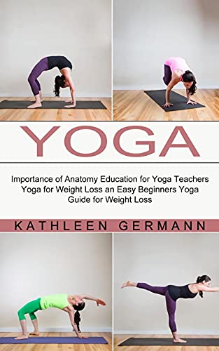 9781774851548: Yoga: Importance of Anatomy Education for Yoga Teachers (Yoga for Weight Loss an Easy Beginners Yoga Guide for Weight Loss)