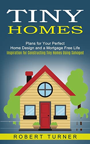Beispielbild fr Tiny Homes: Plans for Your Perfect Home Design and a Mortgage Free Life (Inspiration for Constructing Tiny Homes Using Salvaged) zum Verkauf von Wonder Book